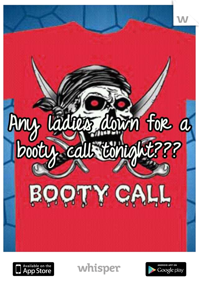 Any ladies down for a booty call tonight??? 