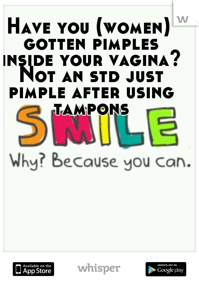Have you (women) gotten pimples inside your vagina? Not an std just pimple after using tampons