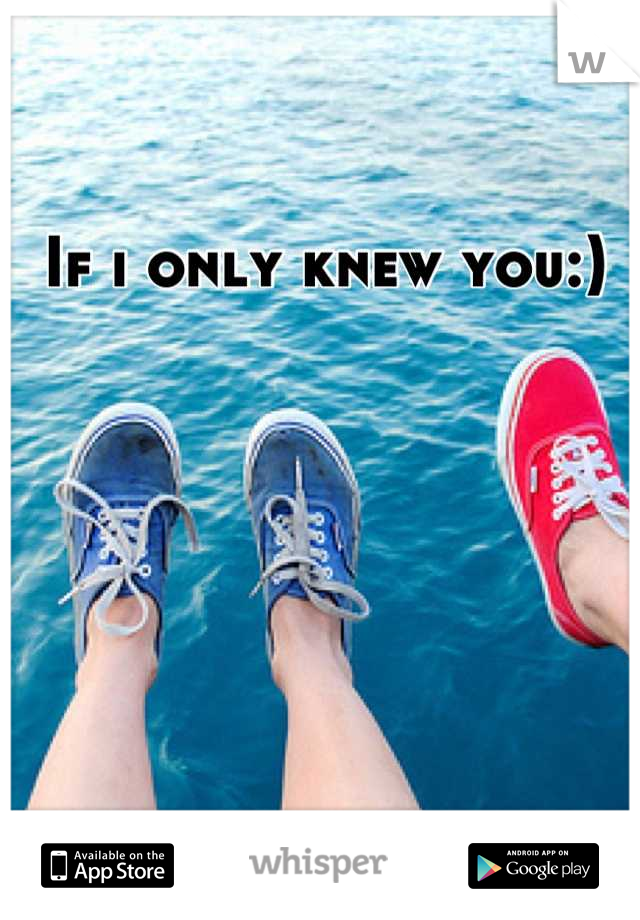 If i only knew you:) 