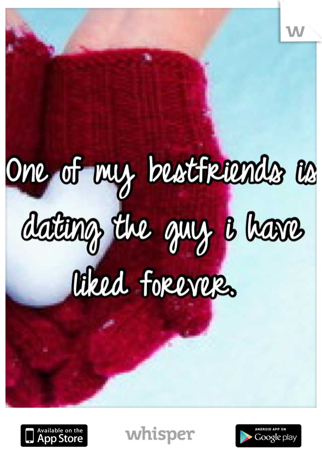 One of my bestfriends is dating the guy i have liked forever. 