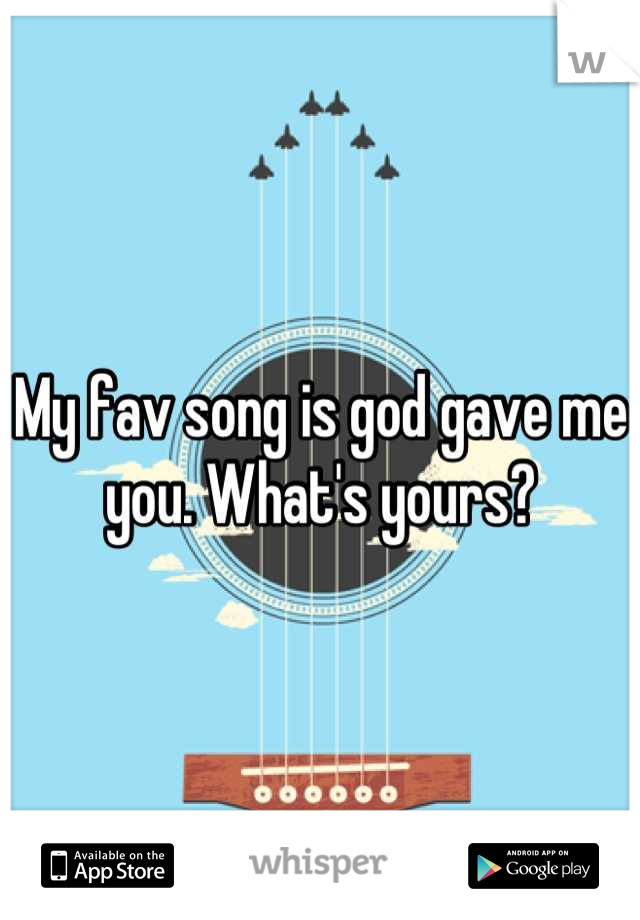 My fav song is god gave me you. What's yours?