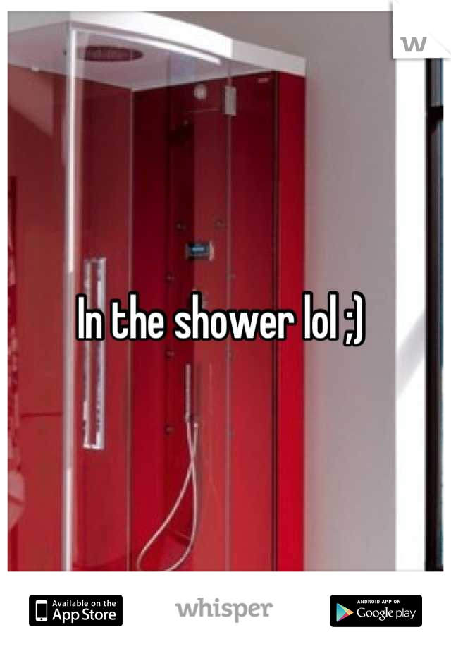 In the shower lol ;) 
