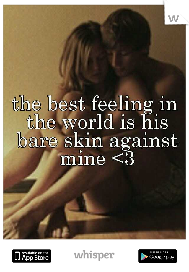 the best feeling in the world is his bare skin against mine <3