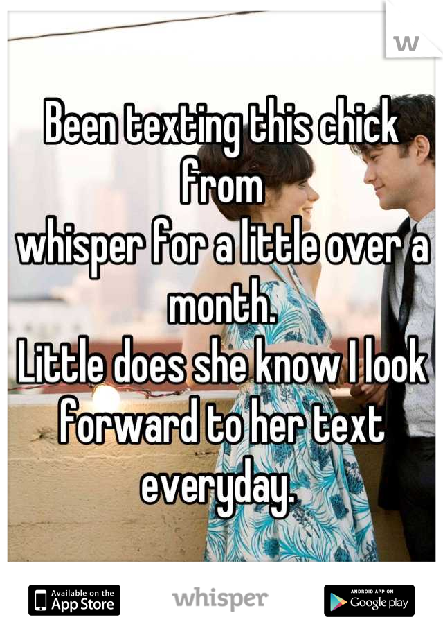 Been texting this chick from 
whisper for a little over a month.
Little does she know I look
forward to her text 
everyday. 