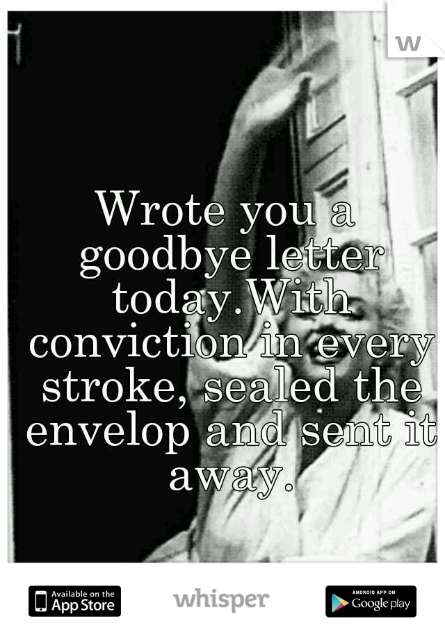 Wrote you a goodbye letter today.With conviction in every stroke, sealed the envelop and sent it away.