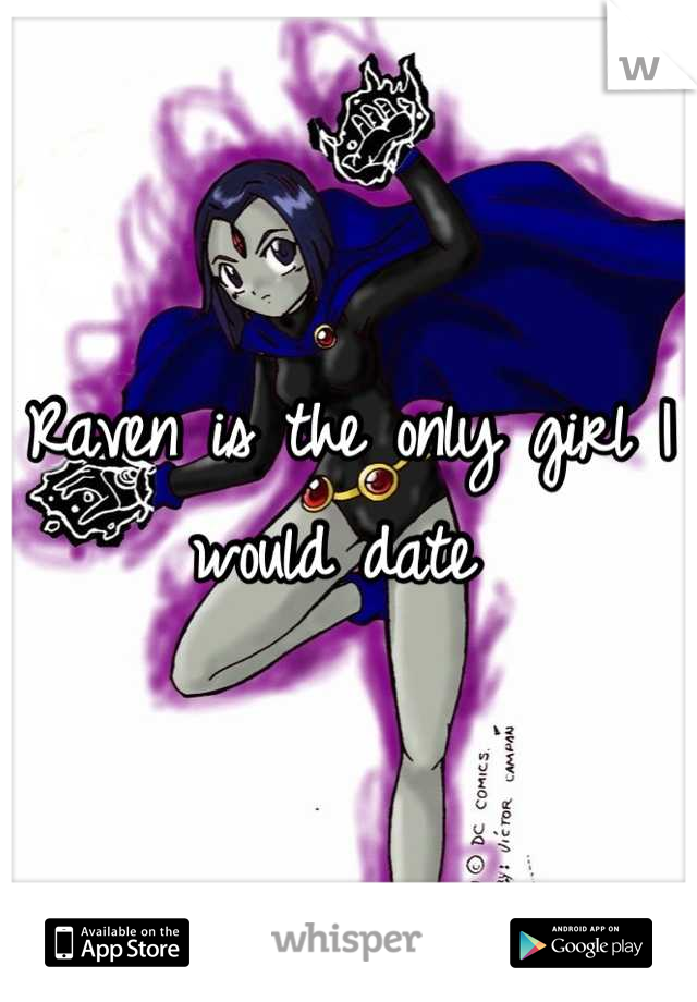 Raven is the only girl I would date 