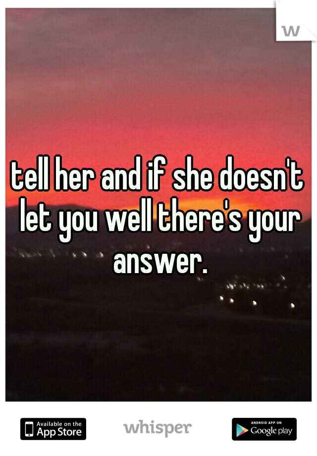 tell her and if she doesn't let you well there's your answer.