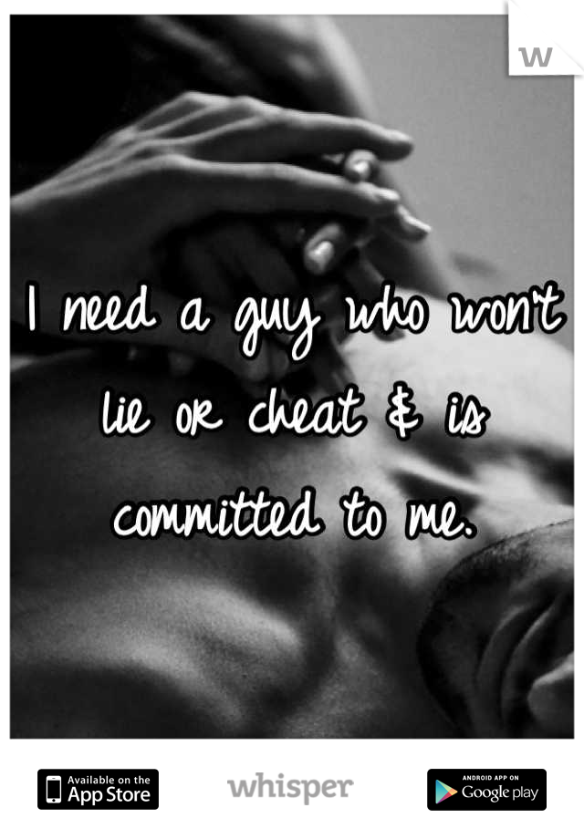 I need a guy who won't lie or cheat & is committed to me.