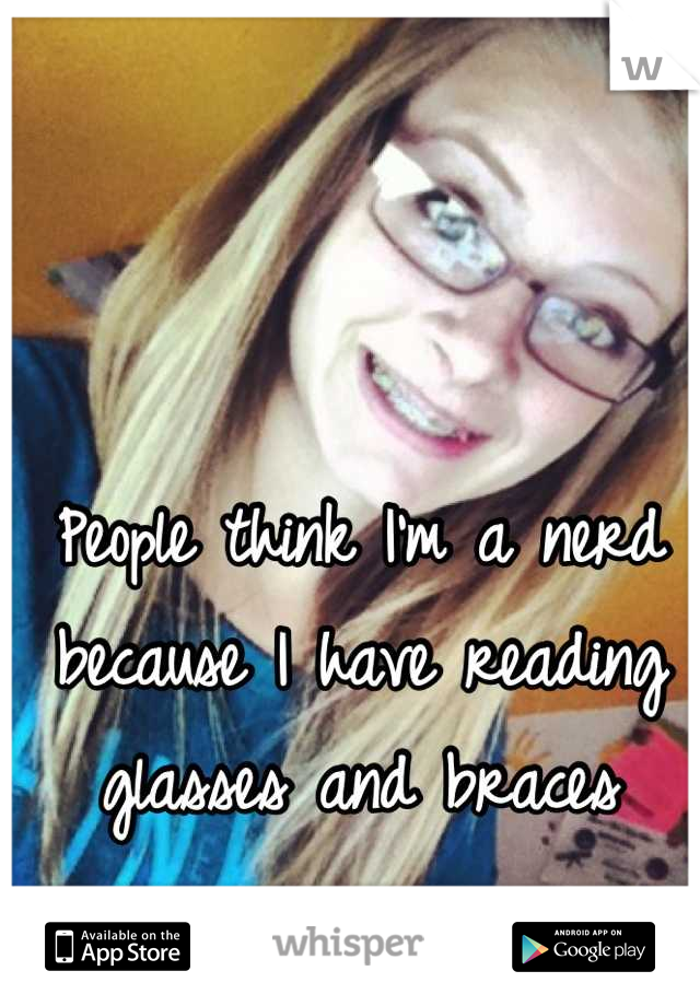People think I'm a nerd because I have reading glasses and braces