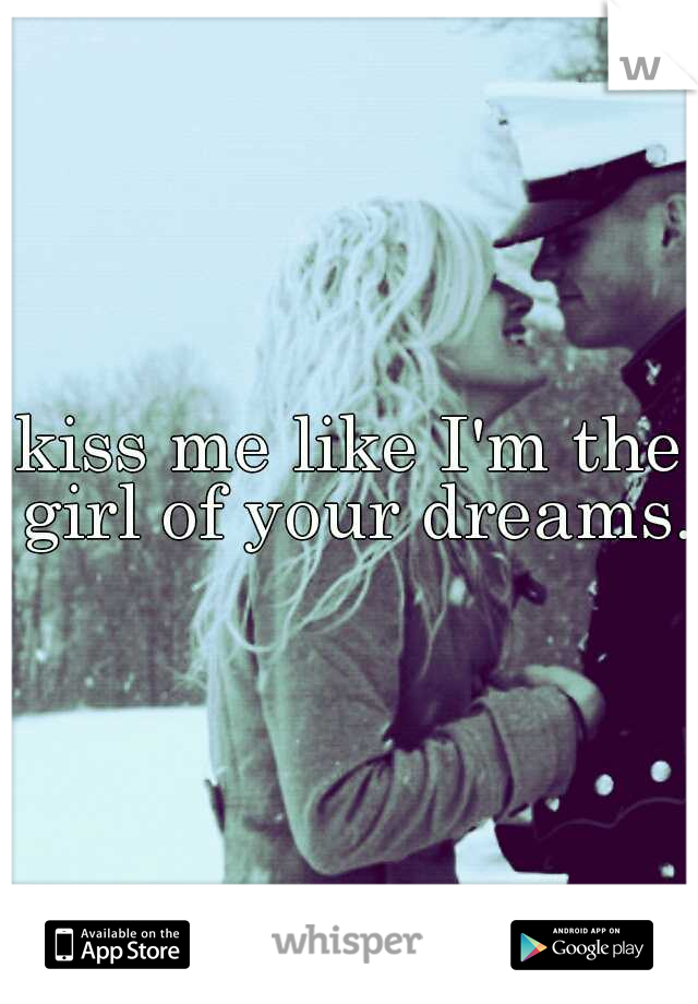 kiss me like I'm the girl of your dreams.!