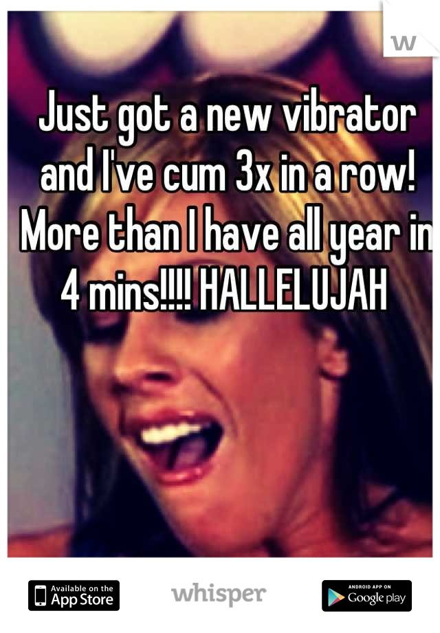 Just got a new vibrator and I've cum 3x in a row! More than I have all year in 4 mins!!!! HALLELUJAH 