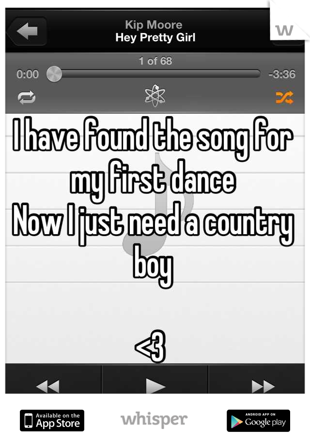 I have found the song for my first dance 
Now I just need a country boy

<3 