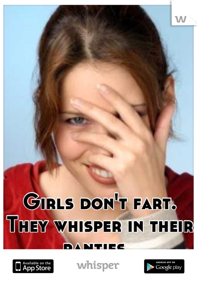 Girls don't fart. They whisper in their panties. 