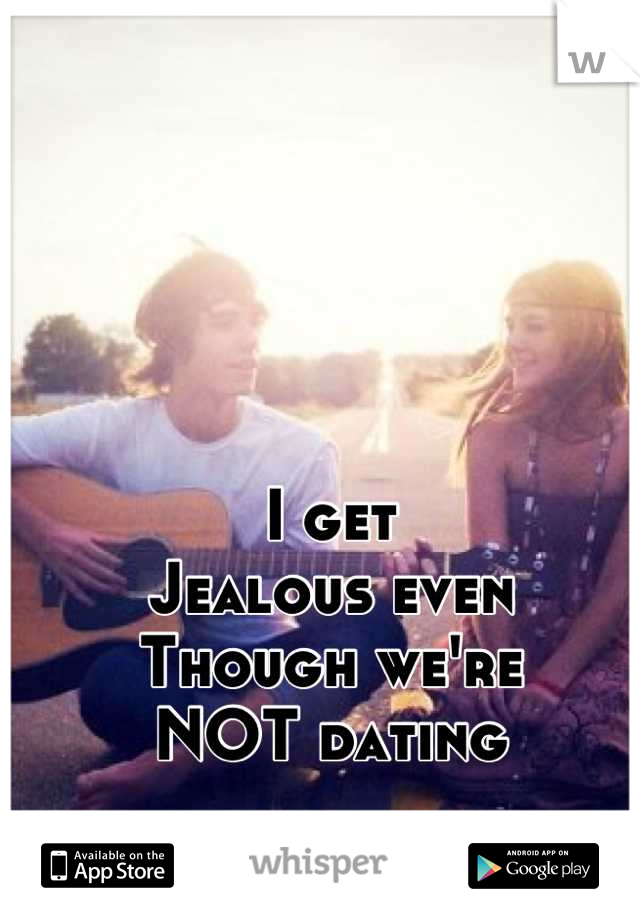 I get 
Jealous even
Though we're
NOT dating