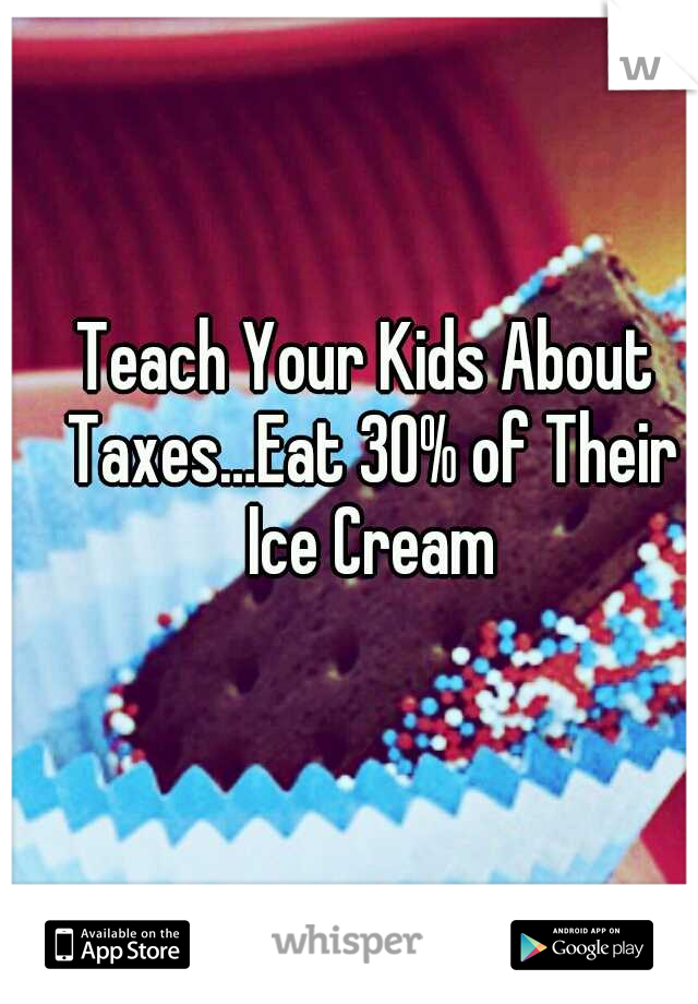 Teach Your Kids About Taxes…Eat 30% of Their Ice Cream