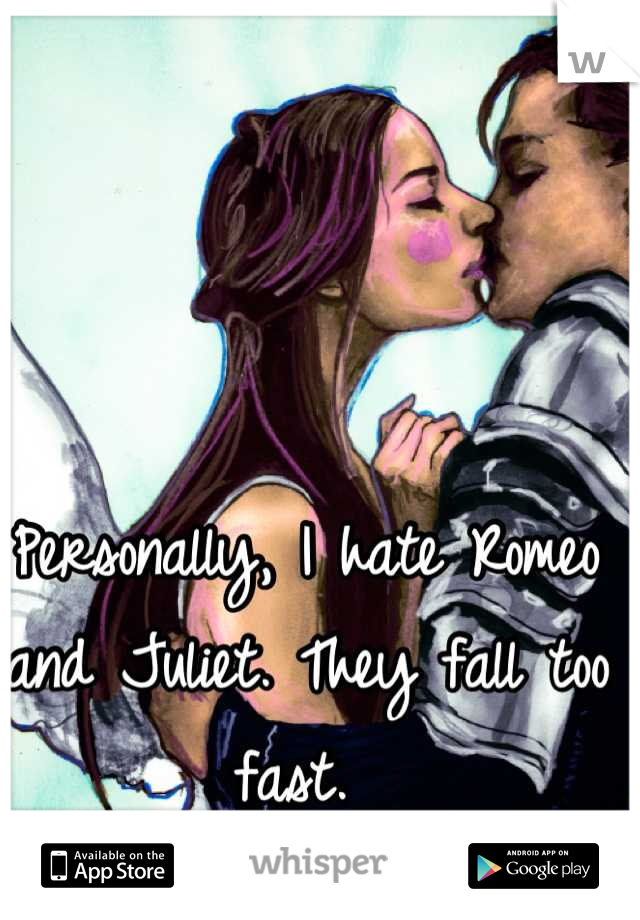 Personally, I hate Romeo and Juliet. They fall too fast. 