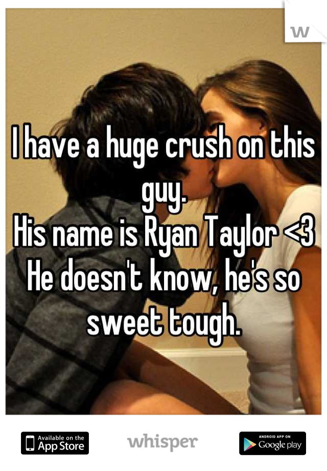 I have a huge crush on this guy.
His name is Ryan Taylor <3
He doesn't know, he's so sweet tough.