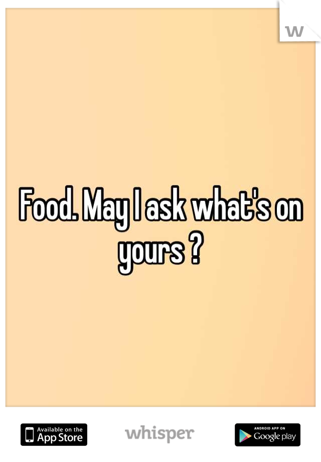 Food. May I ask what's on yours ?