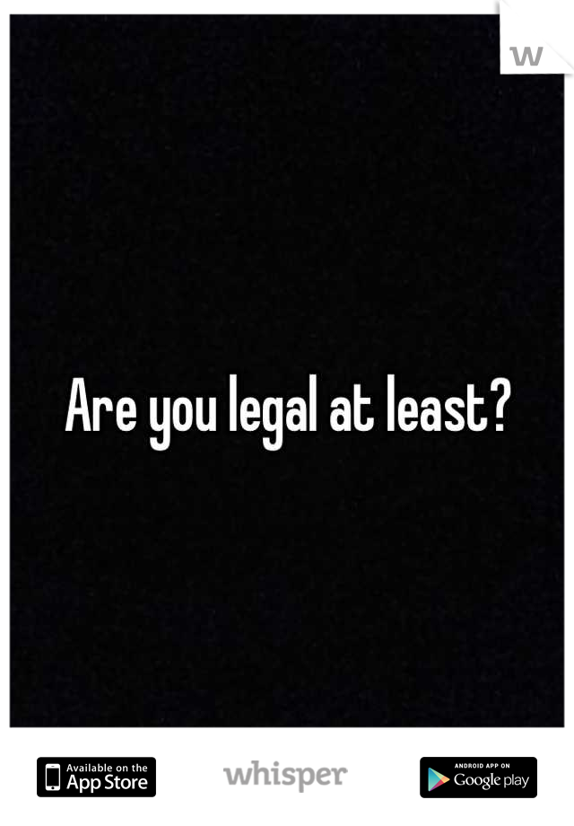 Are you legal at least?