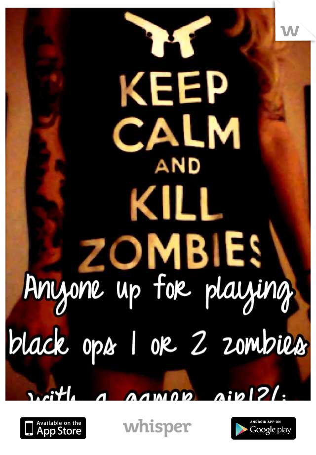 Anyone up for playing black ops 1 or 2 zombies with a gamer girl?(: