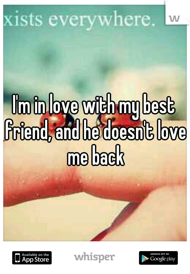I'm in love with my best friend, and he doesn't love me back
