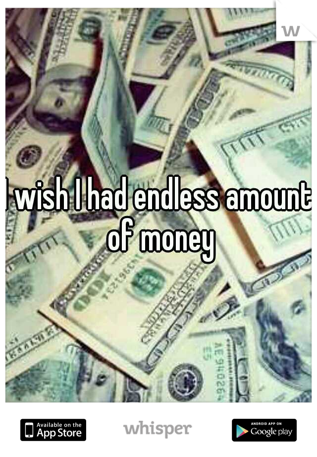 I wish I had endless amount of money