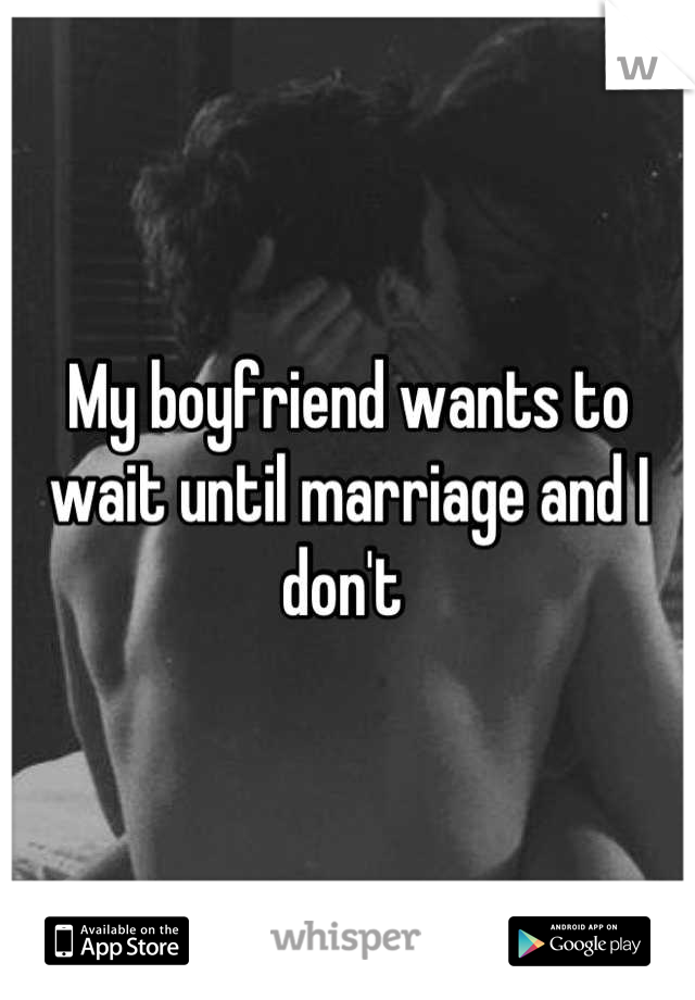 My boyfriend wants to wait until marriage and I don't 