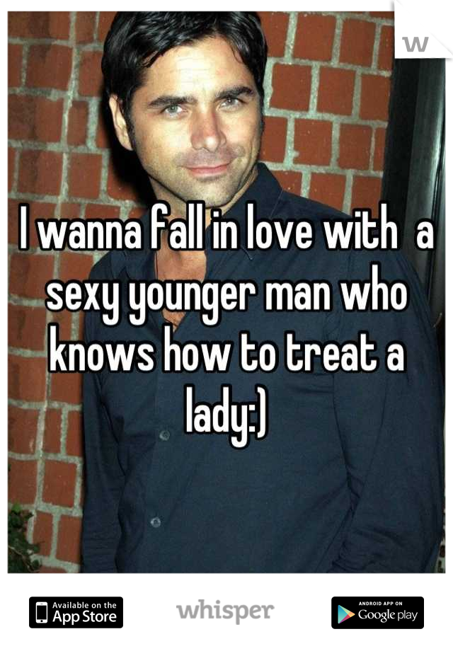 I wanna fall in love with  a sexy younger man who knows how to treat a lady:)