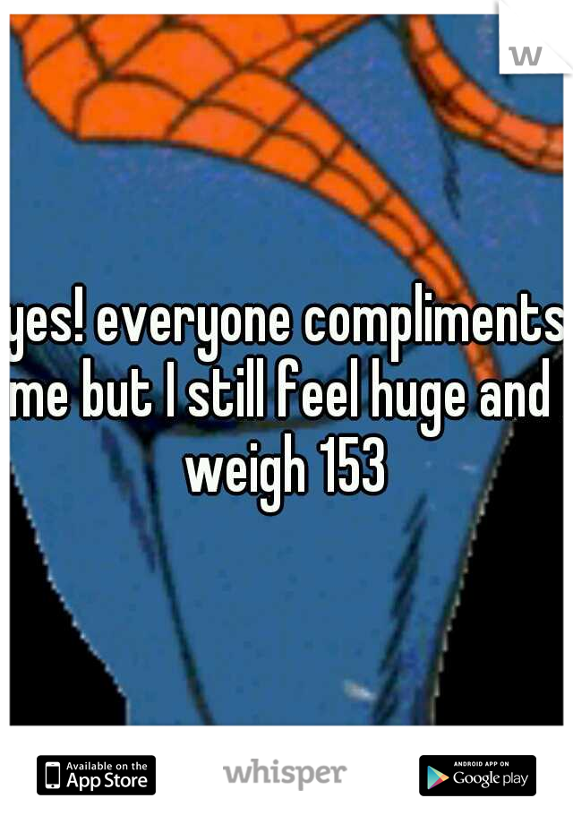yes! everyone compliments me but I still feel huge and I weigh 153 