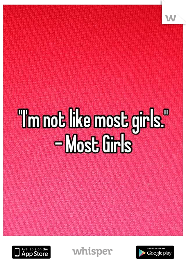 "I'm not like most girls."
- Most Girls
