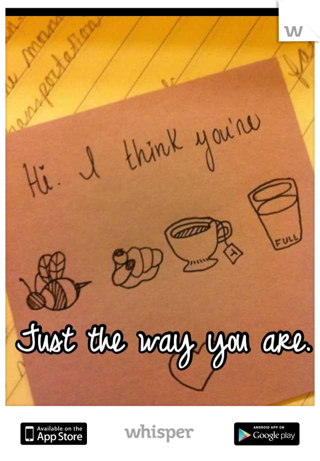 Just the way you are. 