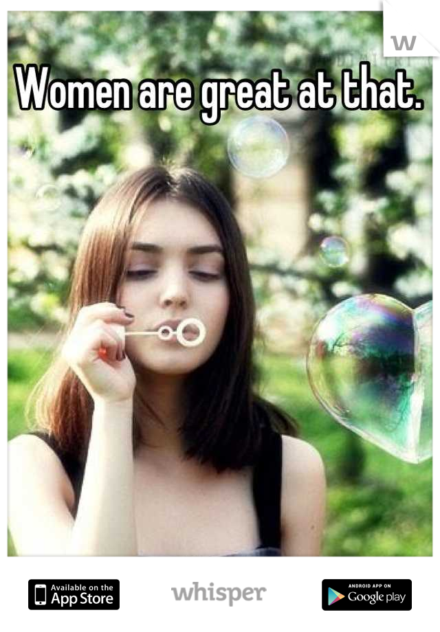 Women are great at that.