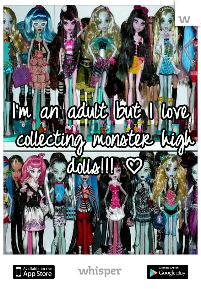 I'm an adult but I love collecting monster high dolls!!! ♡