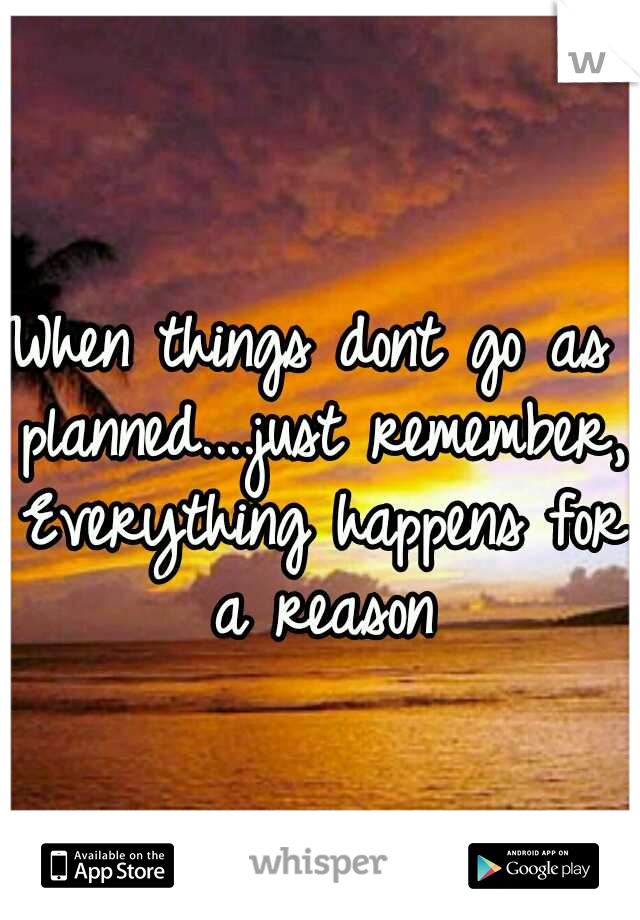 When things dont go as planned....just remember, Everything happens for a reason