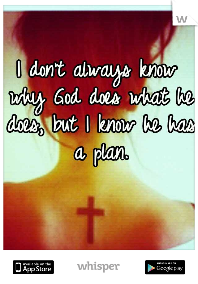 I don't always know why God does what he does, but I know he has a plan.