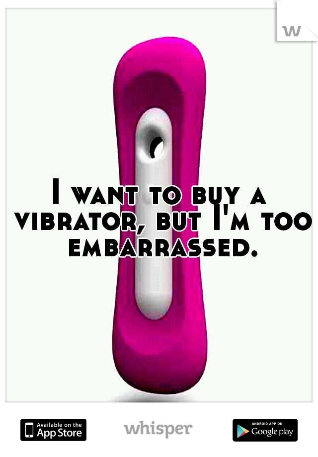 I want to buy a vibrator, but I'm too embarrassed.
