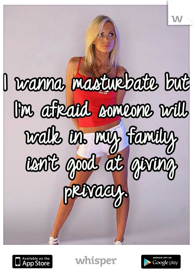 I wanna masturbate but I'm afraid someone will walk in. my family isn't good at giving privacy. 