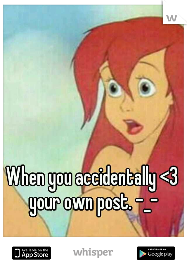When you accidentally <3 your own post. -_-
