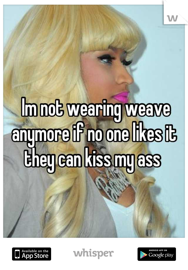  Im not wearing weave anymore if no one likes it they can kiss my ass 