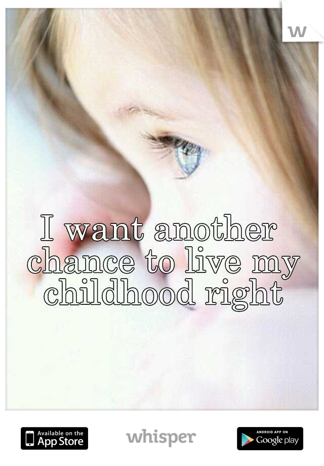 I want another chance to live my childhood right