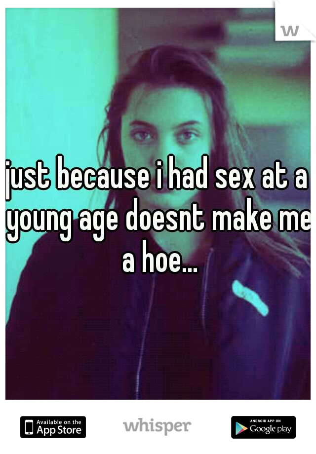 just because i had sex at a young age doesnt make me a hoe...
