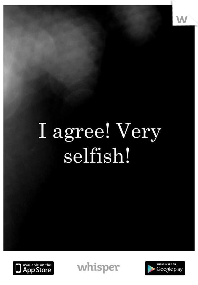 I agree! Very selfish! 
