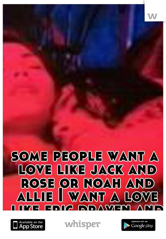 some people want a love like jack and rose or noah and allie I want a love like eric draven and shelley webster