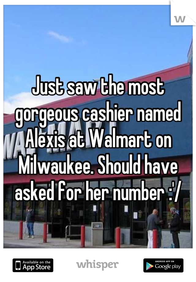 Just saw the most gorgeous cashier named Alexis at Walmart on Milwaukee. Should have asked for her number :'/