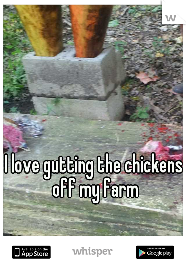 I love gutting the chickens off my farm