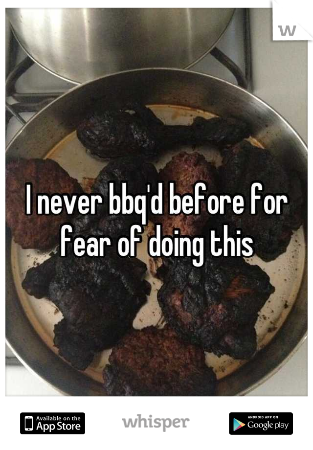 I never bbq'd before for fear of doing this