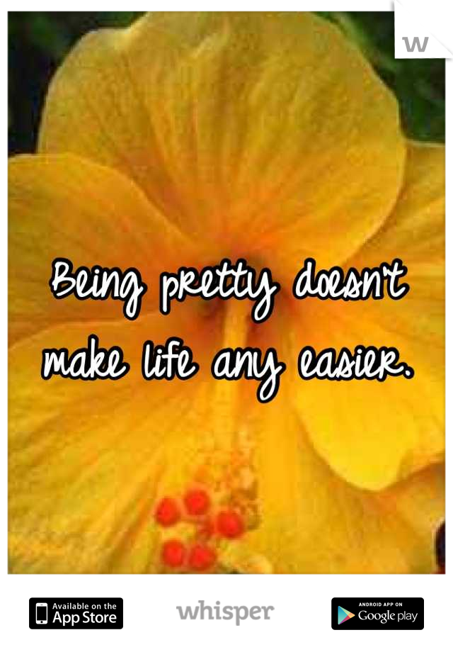 Being pretty doesn't make life any easier.