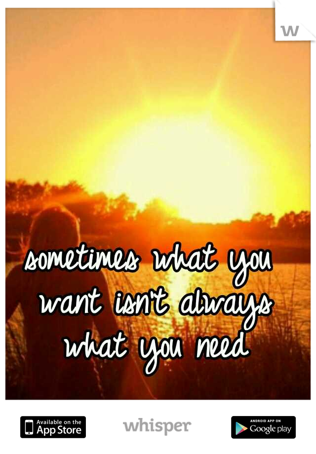 sometimes what you want isn't always what you need