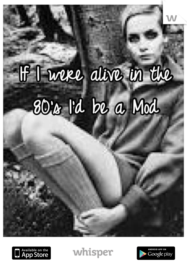 If I were alive in the 80's I'd be a Mod
