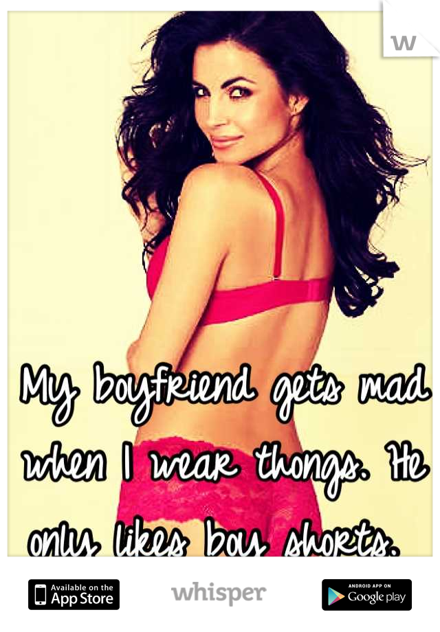 My boyfriend gets mad when I wear thongs. He only likes boy shorts. 